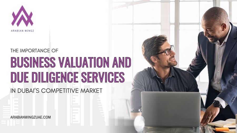 The Importance Of Business Valuation And Due Diligence Services In Dubai’s Competitive Market