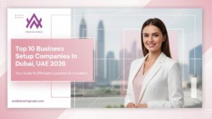 Top 10 Business Setup Companies In Dubai, UAE 2026